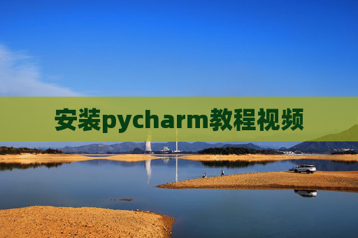 安装pycharm教程视频 安装pycharm教程视频
